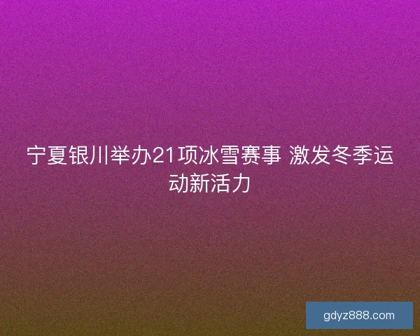 宁夏银川举办21项冰雪赛事 激发冬季运动新活力