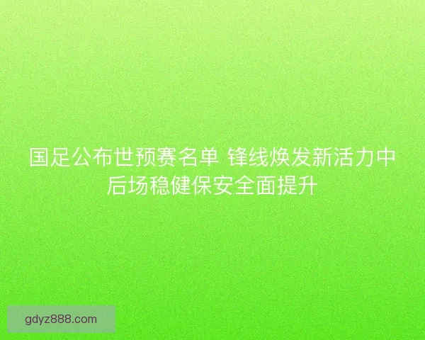 国足公布世预赛名单 锋线焕发新活力中后场稳健保安全面提升