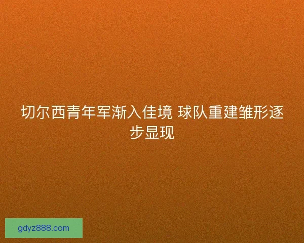 切尔西青年军渐入佳境 球队重建雏形逐步显现